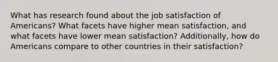 What has research found about the job satisfaction of Americans? What facets have higher mean satisfaction, and what facets have lower mean satisfaction? Additionally, how do Americans compare to other countries in their satisfaction?