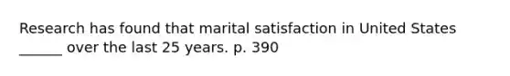 Research has found that marital satisfaction in United States ______ over the last 25 years. p. 390