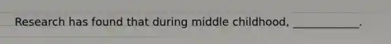 Research has found that during middle childhood, ____________.