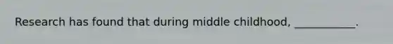 Research has found that during middle childhood, ___________.
