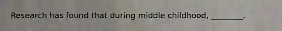 Research has found that during middle childhood, ________.