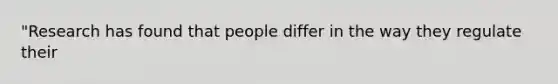 "Research has found that people differ in the way they regulate their