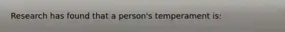 Research has found that a person's temperament is: