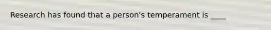 Research has found that a person's temperament is ____