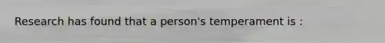 Research has found that a person's temperament is :