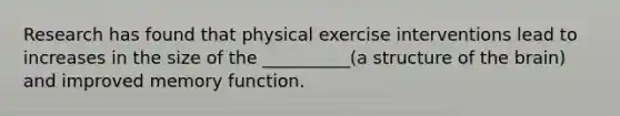 Research has found that physical exercise interventions lead to increases in the size of the __________(a structure of <a href='https://www.questionai.com/knowledge/kLMtJeqKp6-the-brain' class='anchor-knowledge'>the brain</a>) and improved memory function.