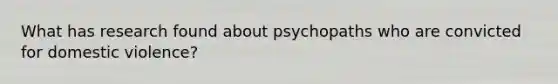 What has research found about psychopaths who are convicted for domestic violence?