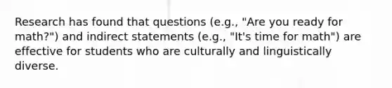 Research has found that questions (e.g., "Are you ready for math?") and indirect statements (e.g., "It's time for math") are effective for students who are culturally and linguistically diverse.