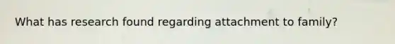 What has research found regarding attachment to family?