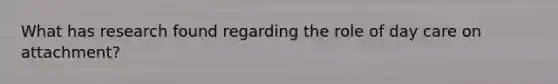 What has research found regarding the role of day care on attachment?