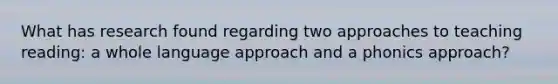 What has research found regarding two approaches to teaching reading: a whole language approach and a phonics approach?