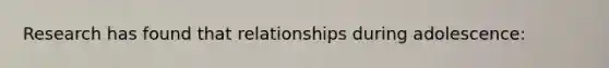 Research has found that relationships during adolescence: