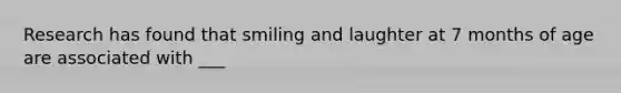 Research has found that smiling and laughter at 7 months of age are associated with ___