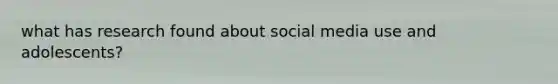 what has research found about social media use and adolescents?