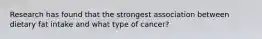 Research has found that the strongest association between dietary fat intake and what type of cancer?