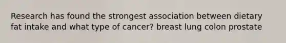 Research has found the strongest association between dietary fat intake and what type of cancer? breast lung colon prostate