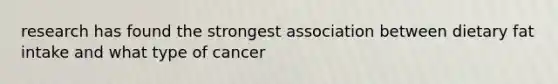 research has found the strongest association between dietary fat intake and what type of cancer