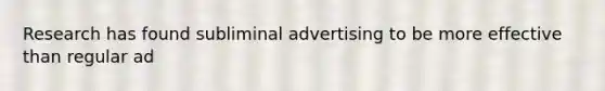 Research has found subliminal advertising to be more effective than regular ad