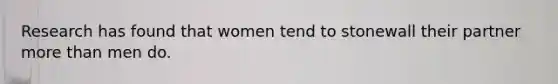 Research has found that women tend to stonewall their partner more than men do.