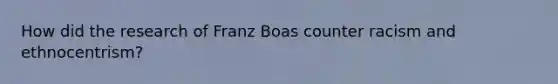 How did the research of Franz Boas counter racism and ethnocentrism?