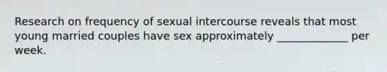 Research on frequency of sexual intercourse reveals that most young married couples have sex approximately _____________ per week.