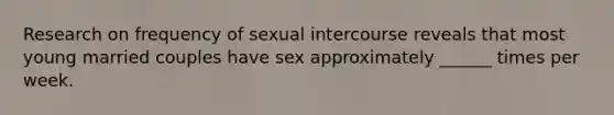 Research on frequency of sexual intercourse reveals that most young married couples have sex approximately ______ times per week.