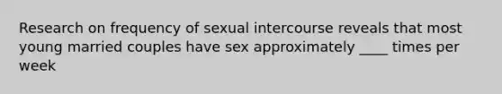 Research on frequency of sexual intercourse reveals that most young married couples have sex approximately ____ times per week