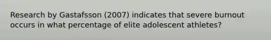 Research by Gastafsson (2007) indicates that severe burnout occurs in what percentage of elite adolescent athletes?