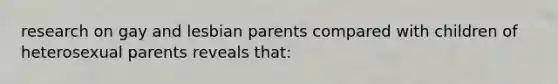 research on gay and lesbian parents compared with children of heterosexual parents reveals that: