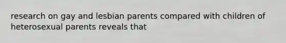 research on gay and lesbian parents compared with children of heterosexual parents reveals that