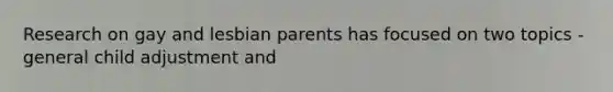 Research on gay and lesbian parents has focused on two topics - general child adjustment and