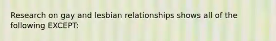 Research on gay and lesbian relationships shows all of the following EXCEPT: