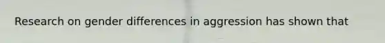 Research on gender differences in aggression has shown that