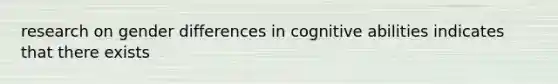 research on gender differences in cognitive abilities indicates that there exists