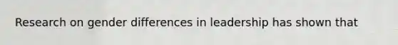 Research on gender differences in leadership has shown that