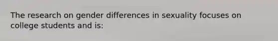 The research on gender differences in sexuality focuses on college students and is: