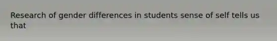 Research of gender differences in students sense of self tells us that