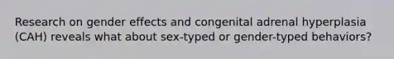 Research on gender effects and congenital adrenal hyperplasia (CAH) reveals what about sex-typed or gender-typed behaviors?