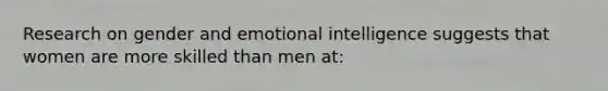 Research on gender and emotional intelligence suggests that women are more skilled than men at: