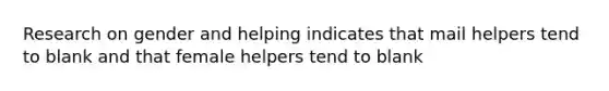 Research on gender and helping indicates that mail helpers tend to blank and that female helpers tend to blank