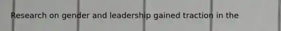 Research on gender and leadership gained traction in the