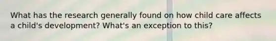 What has the research generally found on how child care affects a child's development? What's an exception to this?