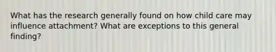 What has the research generally found on how child care may influence attachment? What are exceptions to this general finding?