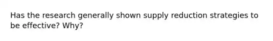Has the research generally shown supply reduction strategies to be effective? Why?
