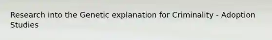 Research into the Genetic explanation for Criminality - Adoption Studies