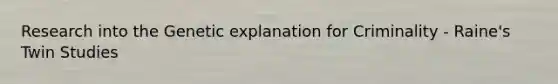 Research into the Genetic explanation for Criminality - Raine's Twin Studies