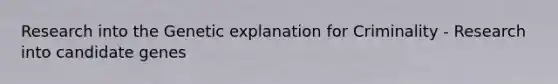 Research into the Genetic explanation for Criminality - Research into candidate genes