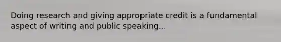 Doing research and giving appropriate credit is a fundamental aspect of writing and public speaking...