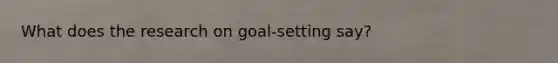 What does the research on goal-setting say?