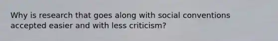 Why is research that goes along with social conventions accepted easier and with less criticism?